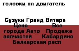 головки на двигатель H27A (Сузуки Гранд Витара) › Цена ­ 32 000 - Все города Авто » Продажа запчастей   . Кабардино-Балкарская респ.